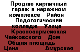 Продаю кирпичный гараж в наражном комплексе › Район ­ Педогогический колледж › Улица ­ Красноаармейская-Чайковского › Дом ­ - › Общая площадь ­ 28 › Цена ­ 750 000 - Амурская обл., Благовещенск г. Недвижимость » Гаражи   